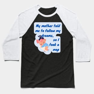 My Mother Told Me to follow my Dreams Baseball T-Shirt